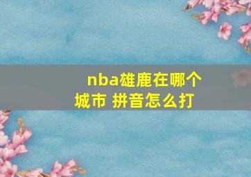 nba雄鹿在哪个城市 拼音怎么打